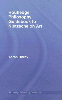 Routledge Philosophy Guidebook to Nietzsche on Art by Aaron Ridley