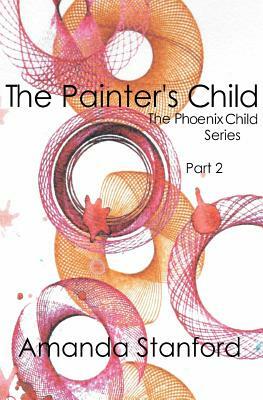 The Painter's Child: The Phoenix Child Series: Part 2 by Amanda Stanford