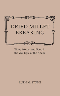 Dried Millet Breaking: Time, Words, and Song in the Woi Epic of the Kpelle by Ruth M. Stone