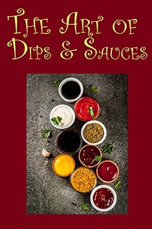 The Art of Dips & Sauces by J.R. Stevens