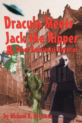 Dracula Meets Jack the Ripper and Other Revisionist Histories by Michael B. Druxman