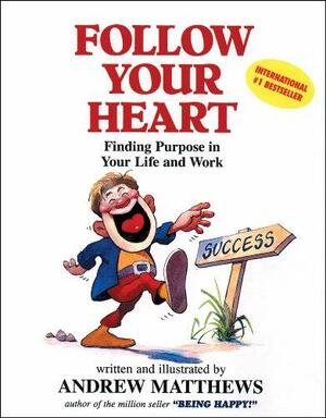 Follow Your Heart: Finding a Purpose in Your Life and Work by Andrew Matthews
