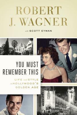 You Must Remember This: Life and Style in Hollywood's Golden Age by Scott Eyman, Robert J. Wagner