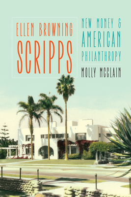 Ellen Browning Scripps: New Money and American Philanthropy by Molly McClain