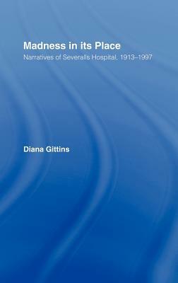 Madness in its Place: Narratives of Severalls Hospital 1913-1997 by Diana Gittins