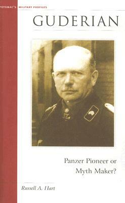 Guderian: Panzer Pioneer or Myth Maker? by Russell A. Hart