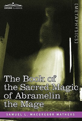 The Book of the Sacred Magic of Abramelin the Mage by S. L. MacGregor Mathers, Samuel L. MacGregor Mathers