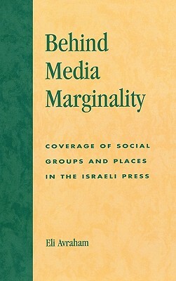 Behind Media Marginality: Coverage of Social Groups and Places in the Israeli Press by Eli Avraham