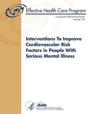 Interventions to Improve Cardiovascular Risk Factors in People with Serious Mental Illness: Comparative Effectiveness Review Number 105 by Agency for Healthcare Resea And Quality, U.S. Department of Health and Human Services