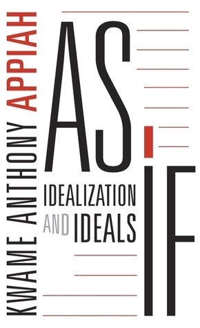 As If: Idealization and Ideals by Kwame Anthony Appiah
