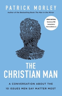 The Christian Man: A Conversation about the 10 Issues Men Say Matter Most by Patrick Morley