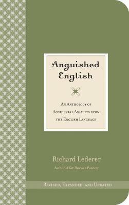 Anguished English: An Anthology of Accidental Assaults Upon the English Language by Richard Lederer