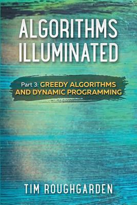 Algorithms Illuminated (Part 3): Greedy Algorithms and Dynamic Programming by Tim Roughgarden