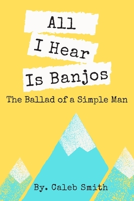 All I Hear Is Banjos: The Ballad of a Simple Man by Caleb Smith