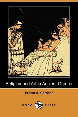 Religion and Art in Ancient Greece (Dodo Press) by Ernest A. Gardner