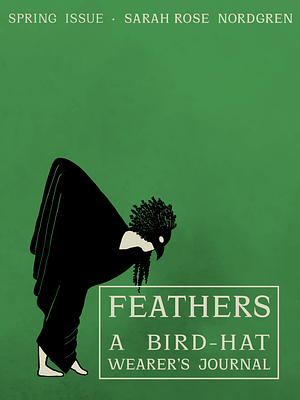 Feathers: A Bird-Hat Wearer's Journal by Sarah Rose Nordgren