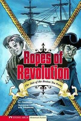 Ropes of Revolution: The Tale of the Boston Tea Party by Jessica Gunderson