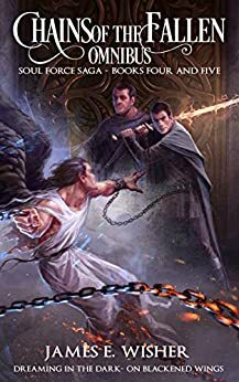 Chains of the Fallen Omnibus: Soul Force Saga Books 4 - 5 by James E. Wisher