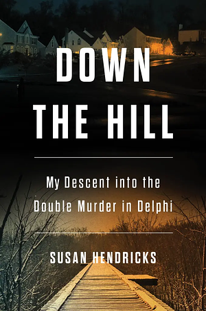 Down the Hill: My Descent Into the Double Murder in Delphi by Susan Hendricks