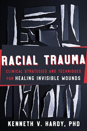 Racial Trauma: Clinical Strategies and Techniques for Healing Invisible Wounds by Kenneth V Hardy