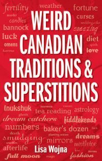 Weird Canadian Traditions and Superstitions by Lisa Wojna