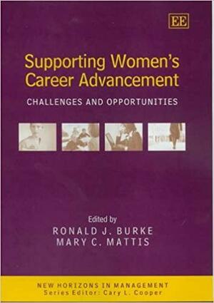 Supporting Women's Career Advancement: Challenges and Opportunities by Mary C. Mattis, Ronald J. Burke