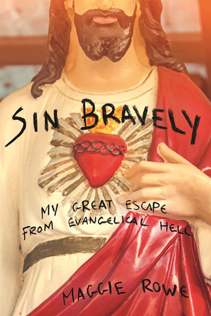 Sin Bravely: My Great Escape from Evangelical Hell by Maggie Rowe