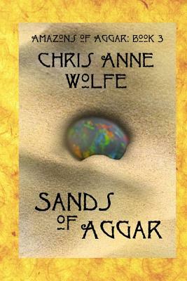 Sands of Aggar: Amazons of Aggar Book 3 by Chris Anne Wolfe