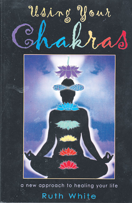 Using Your Chakras by Ruth White