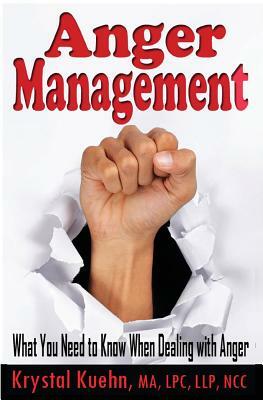 Anger Management: What You Need to Know When Dealing with Anger by Krystal Kuehn