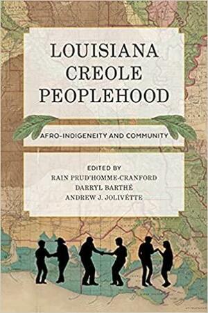 Louisiana Creole Peoplehood: Afro-Indigeneity and Community by Andrew J. Jolivétte, Rain C. Goméz, Rain Prud'homme-Cranford, Darryl Barthé Jr.