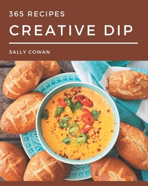 365 Creative Dip Recipes: From The Dip Cookbook To The Table by Sally Cowan