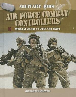 Air Force Combat Controllers: What It Takes to Join the Elite by Alexander Stilwell