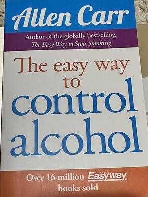 The Easy Way to Control Alcohol by Allen Carr