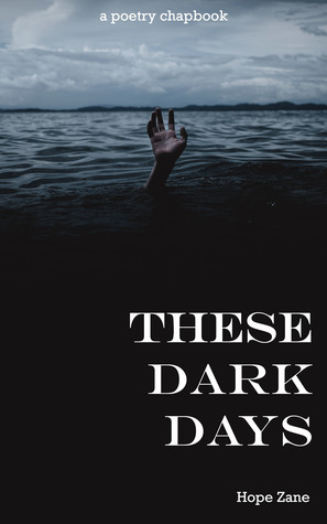 These Dark Days: A Poetry Chapbook by Hope Zane