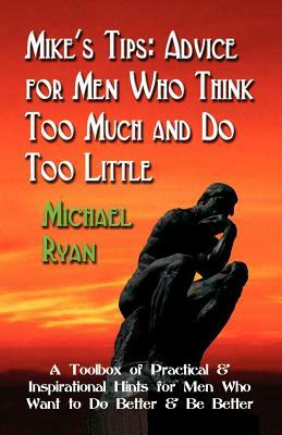 Mike's Tips: Advice for Men Who Think Too Much and Do Too Little - A Toolbox of Practical and Inspirational Hints for Men Who Want by Michael Ryan