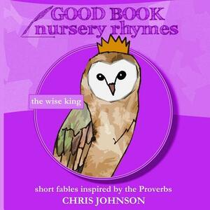 The Wise King: Good Book Nursery Rhymes by Chris Johnson