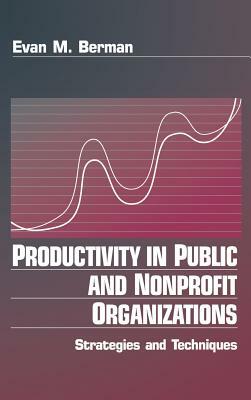 Productivity in Public and Non Profit Organizations: Strategies and Techniques by Evan M. Berman