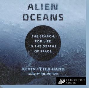 Alien Oceans: The Search for Life in the Depths of Space by Kevin Hand