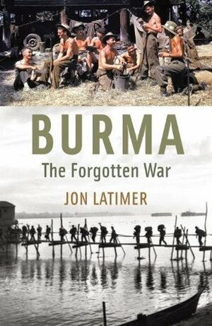 Burma: The Forgotten War by Jon Latimer