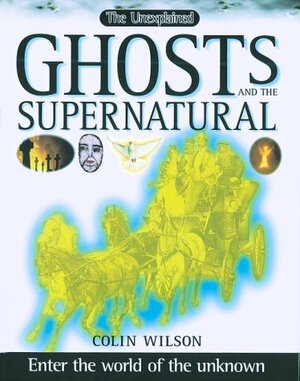 Ghosts and the Supernatural: Enter the World of the Unknown by Colin Wilson
