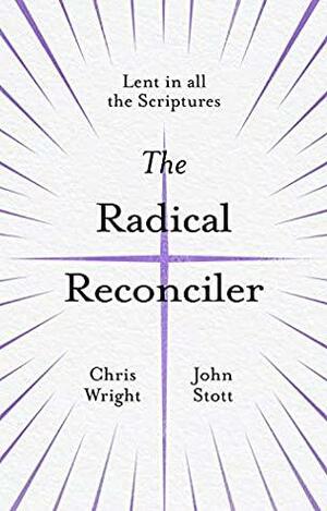 The Radical Reconciler: Lent in All the Scriptures by Christopher J.H. Wright, John R.W. Stott