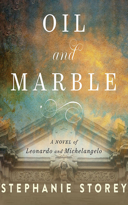 Oil and Marble: A Novel of Leonardo and Michelangelo by Stephanie Storey