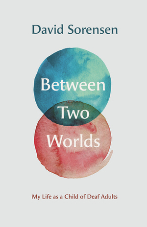 Between Two Worlds: My Life as a Child of Deaf Adults by David Sorensen