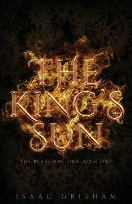 The King's Sun: The Brass Machine: Book One by Isaac Grisham