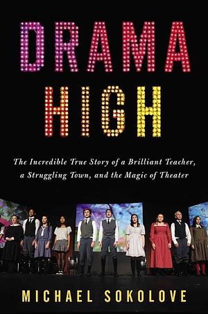 Drama High: The Incredible True Story of a Brilliant Teacher, a Struggling Town, and the Magic of Theater by Michael Sokolove