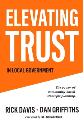 Elevating Trust In Local Government: The power of community-based strategic planning by Rick Davis, Dan Griffiths