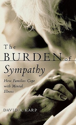 The Burden of Sympathy: How Families Cope with Mental Illness by David A. Karp