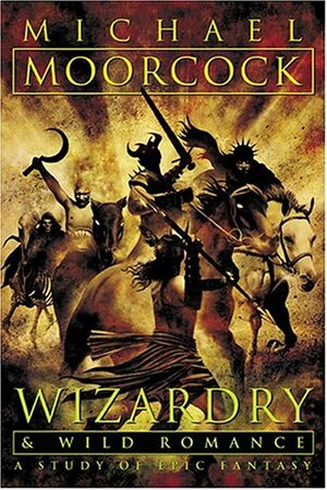 Wizardry and Wild Romance: A Study of Epic Fantasy by Michael Moorcock