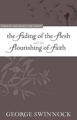 Fading of the Flesh and the Flourishing of Faith by George Swinnock